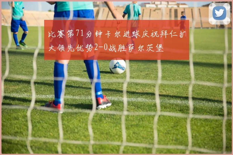 比赛第71分钟卡尔进球庆祝拜仁扩大领先优势2-0战胜萨尔茨堡