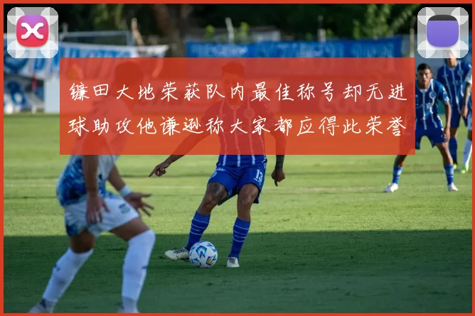 镰田大地荣获队内最佳称号却无进球助攻他谦逊称大家都应得此荣誉