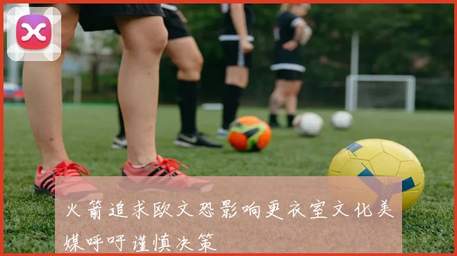 火箭追求欧文恐影响更衣室文化美媒呼吁谨慎决策