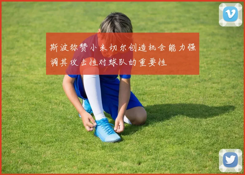 斯波称赞小米切尔创造机会能力强调其攻击性对球队的重要性