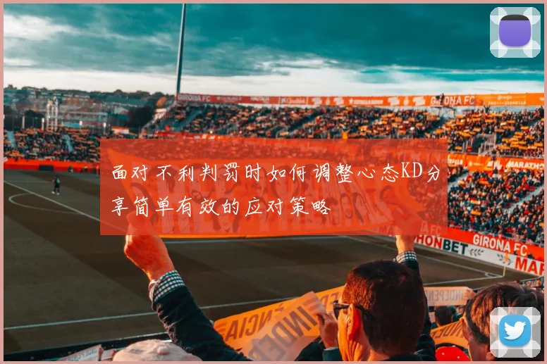 面对不利判罚时如何调整心态KD分享简单有效的应对策略