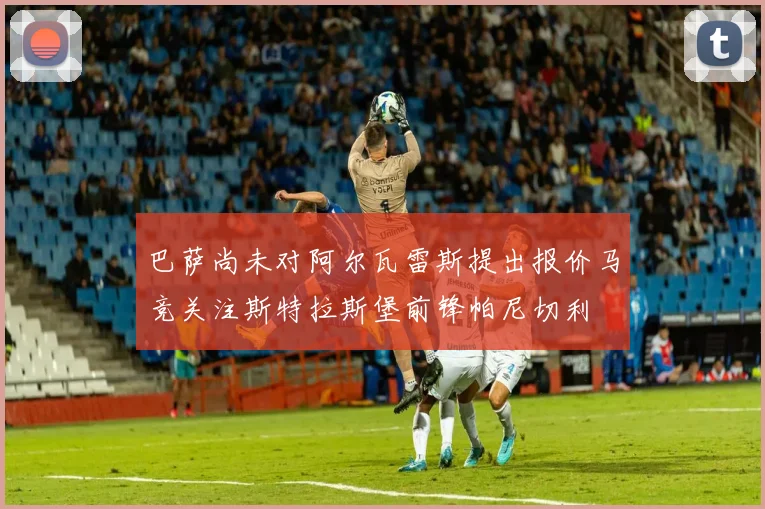 巴萨尚未对阿尔瓦雷斯提出报价马竞关注斯特拉斯堡前锋帕尼切利